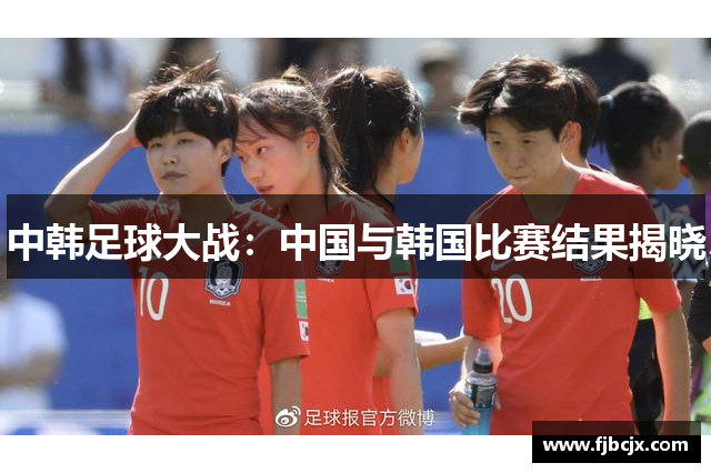 中韩足球大战：中国与韩国比赛结果揭晓