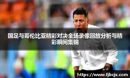 bwin必赢国足与哥伦比亚精彩对决全场录像回放分析与精彩瞬间集锦